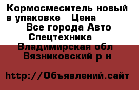 Кормосмеситель новый в упаковке › Цена ­ 580 000 - Все города Авто » Спецтехника   . Владимирская обл.,Вязниковский р-н